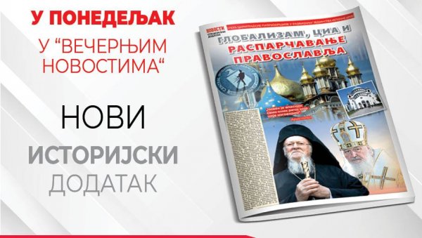 ГЛОБАЛИЗАМ, ЦИА И РАСПАРЧАВАЊЕ ПРАВОСЛАВЉА: У понедељак у Вечерњим новостима нови историјски додатак