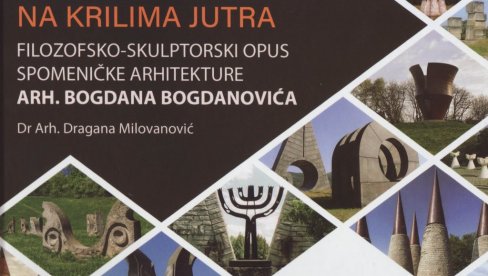 U VEČNOM KRUGU ŽIVOTA: O knjizi dr arh. Dragane Milovanović posvećenoj spomeničkoj arhitekturi Bogdana Bogdanovića