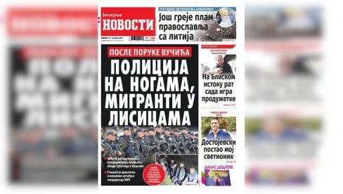 “ВЕЧЕРЊЕ НОВОСТИ” У НЕДЕЉНОМ БРОЈУ ДОНОСЕ: Полиција на ногама, мигранти у лисицама; Да ли на Блиском истоку рат игра продужетке “ВЕЧЕРЊЕ НОВОСТИ” У НЕДЕЉНОМ БРОЈУ ДОНОСЕ: Полиција на ногама, мигранти у лисицама; Да ли на Блиском истоку рат игра продужетке