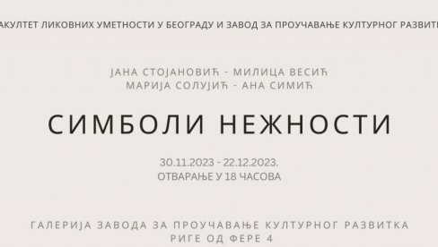 СИМБОЛИ НЕЖНОСТИ ЧЕТИРИ УМЕТНИЦЕ: Изложба у Галерији Завода за проучавање културног развитка СИМБОЛИ НЕЖНОСТИ ЧЕТИРИ УМЕТНИЦЕ: Изложба у Галерији Завода за проучавање културног развитка