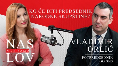 ОРЛИЋ У ПОДКАСТУ НИЈЕ САМО НАСЛОВ: Србију ће водити људи који су добили народно поверење (ВИДЕО)