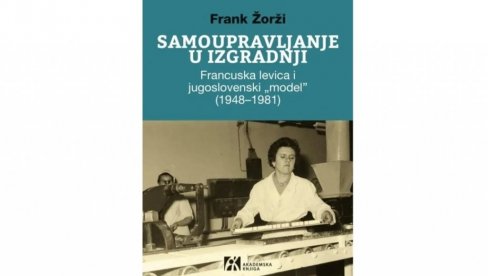 JUGOSLOVENSKO SAMOUPRAVLJANJE U FOKUSU FRANCUSKE LEVICE: Okrugli sto o knjizi profesora Franka Žoržija sa pariskog Univerziteta