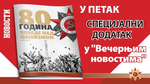 СПЕЦИЈАЛНИ ДОДАТАК У „ВЕЧЕРЊИМ НОВОСТИМА“: 80 година победе над фашизмом СПЕЦИЈАЛНИ ДОДАТАК У „ВЕЧЕРЊИМ НОВОСТИМА“: 80 година победе над фашизмом