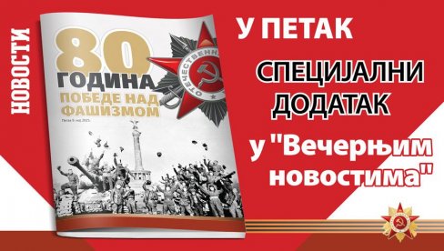 СПЕЦИЈАЛНИ ДОДАТАК У „ВЕЧЕРЊИМ НОВОСТИМА“: 80 година победе над фашизмом